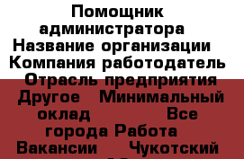 Помощник администратора › Название организации ­ Компания-работодатель › Отрасль предприятия ­ Другое › Минимальный оклад ­ 25 000 - Все города Работа » Вакансии   . Чукотский АО